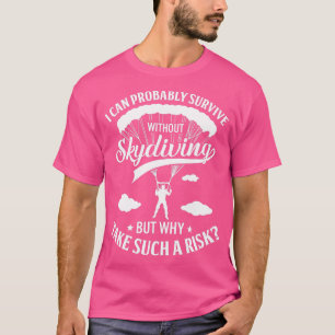 Skydiving s  I Can Probably Survive Without Skydiv T-Shirt