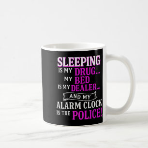 Sleeng Is My Drug My Bed Is My Er & My Alarm C Coffee Mug