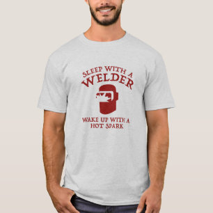 Sleep With A Welder. Wake Up With A Hot Spark. T-Shirt