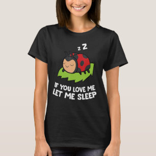 Sleeping Ladybug If You Love Me Let Me Sleep Ladyb T-Shirt