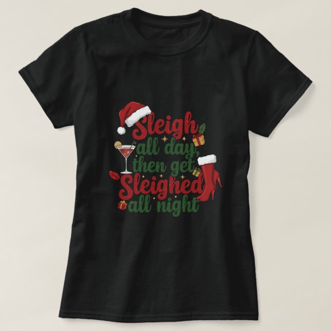 Sleigh all day then get sleighed all night T-Shirt (Design Front)