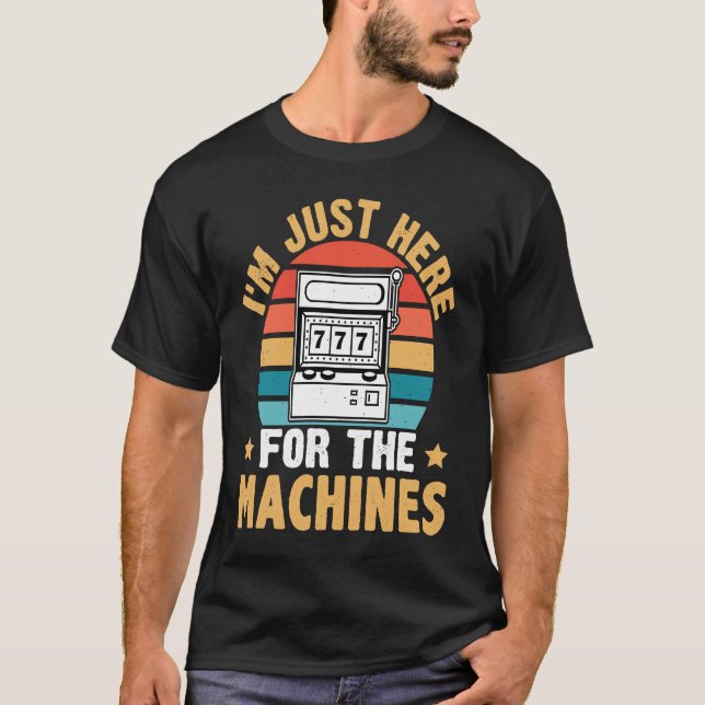 Slot Machine I'm Just Here For The Machines T-Shirt (Front)