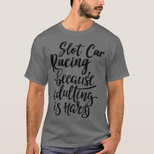 Slot Racing Because Adulting Is Hard 1 T-Shirt