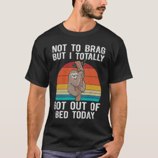 Sloth Not To Brag But I Totally Got Out Of Bed Tod T-Shirt