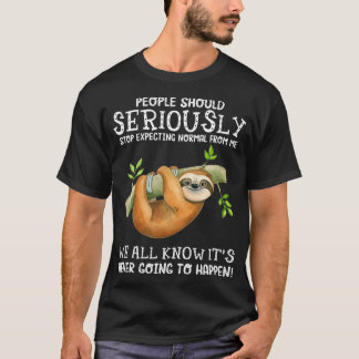 Sloth People Should Seriously Stop Epecting Normal T-Shirt