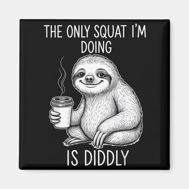 Sloth The Only Squat Im Doing Is Diddly Magnet (Front)