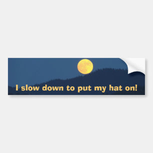 Slow down to put my hat on! bumper stickers