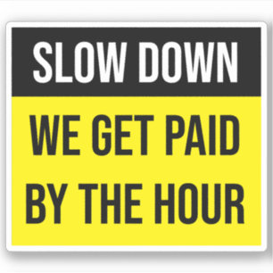 Slow Down We Get Paid By The Hour