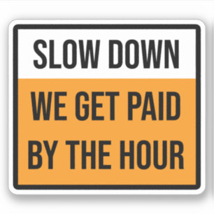 Slow Down We Get Paid By The Hour Sign