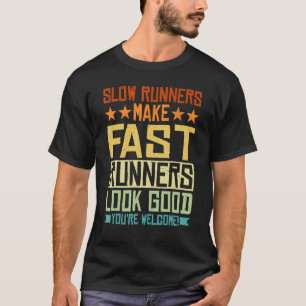 Slow Runners Make Fast Runners Look Good -------- T-Shirt