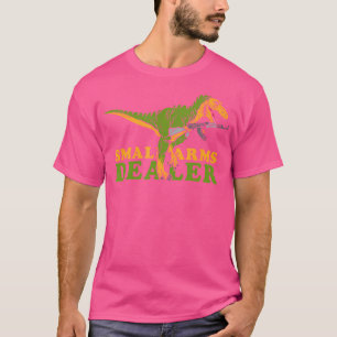 Small Arms Dealer 	 - T Rex Tyrannosaurus Dinosaur T-Shirt