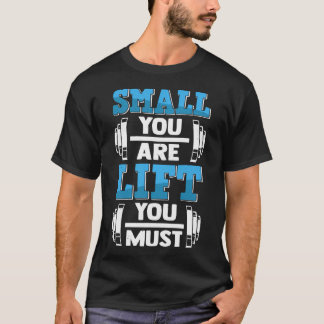 Small You Are Lift You Must Muscle Building Gym Fi T-Shirt