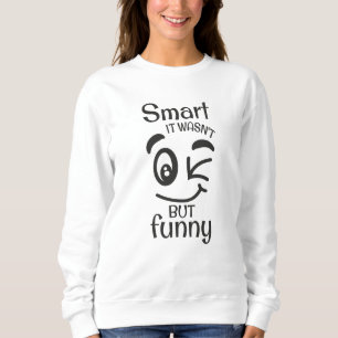 Smart it wasn't but funny sweatshirt