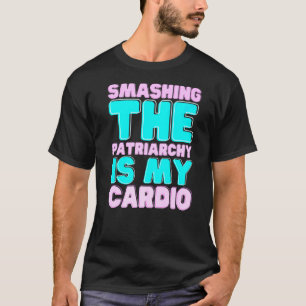 Smashing The Patriarchy Is My Cardio Feminism Righ T-Shirt