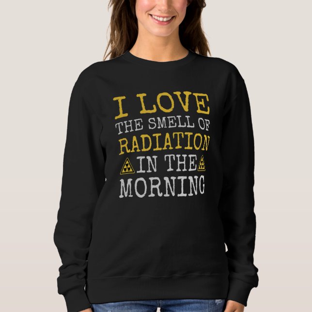 Smell Of Radiation Radioactive Nuclear Engineer Po Sweatshirt (Front)