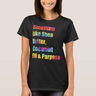 Smelling Like Shea Butter Coconut Oil And Purpose  T-Shirt