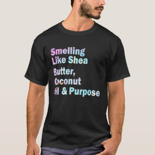 Smelling Like Shea Butter Coconut Oil And Purpose  T-Shirt