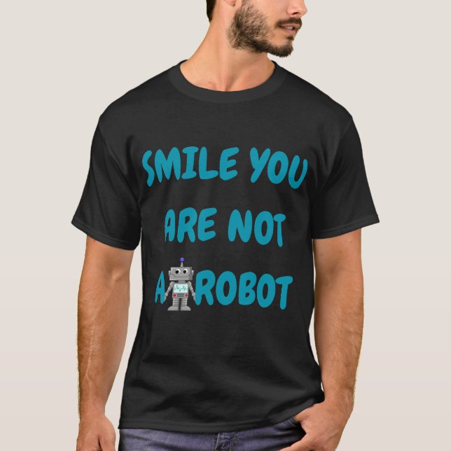 Smile You Are Not A Robot | Funny Tech Gift T-Shirt (Front)