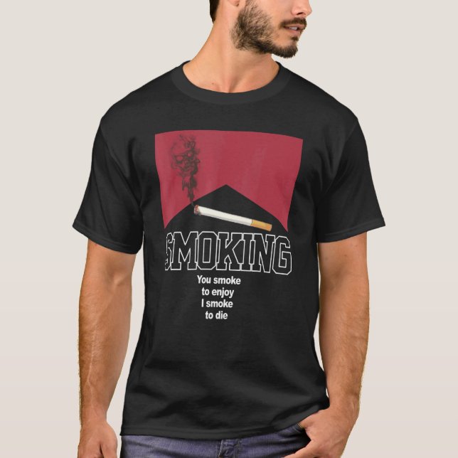 Smoking You Smoke To Enjoy I Smoke To Die Apparel T-Shirt (Front)