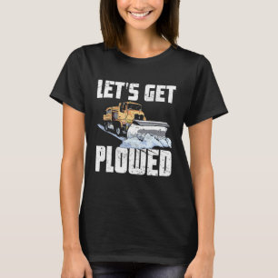 Snow Plow Truck Driver Lets Get Plowed Snowplow Dr T-Shirt