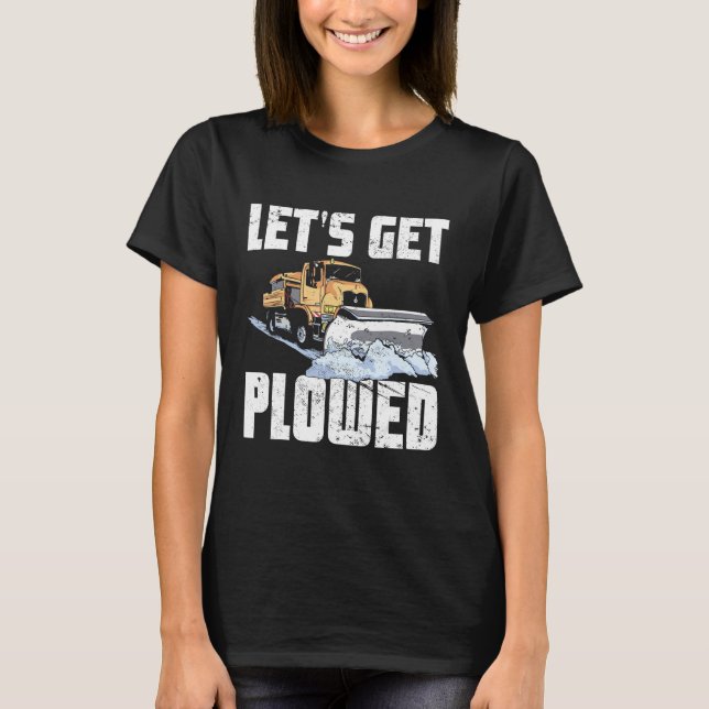 Snow Plow Truck Driver Lets Get Plowed Snowplow Dr T-Shirt (Front)