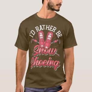 Snow Shoe Hiking I'D Rather Be Snow Shoeing T-Shirt