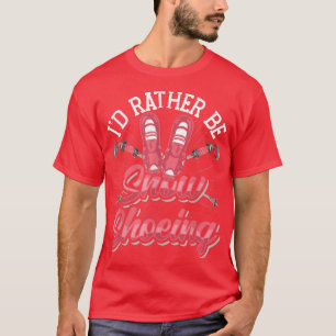 Snow Shoe Hiking I'D Rather Be Snow Shoeing T-Shirt
