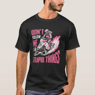 Snowmobile girls don't follow me i do stupid thing T-Shirt