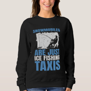 Snowmobiles Are Just Ice Fishing Taxis Sweatshirt