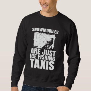 Snowmobiles Are Just Ice Fishing Taxis Sweatshirt