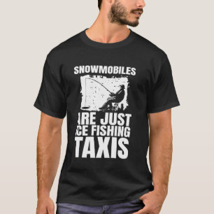 Snowmobiles Are Just Ice Fishing Taxis T-Shirt