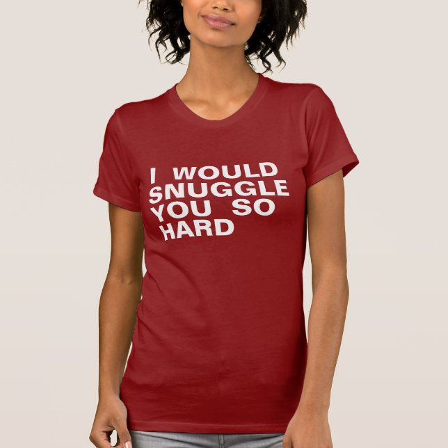 Snuggle You So Hard T-Shirt (Front)