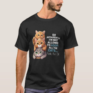 So Apparently I m Not Allowed To Adopt All The Cat T-Shirt