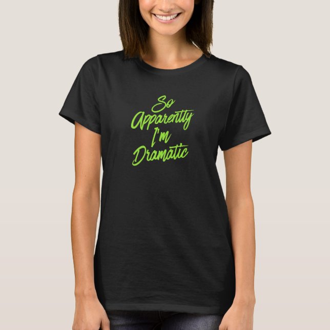 So Apparently I'm Dramatic Green Cute Sarcastic At T-Shirt (Front)
