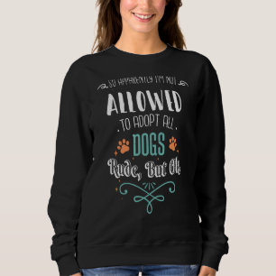So Apparently I'm Not Allowed To Adopt All The Dog Sweatshirt