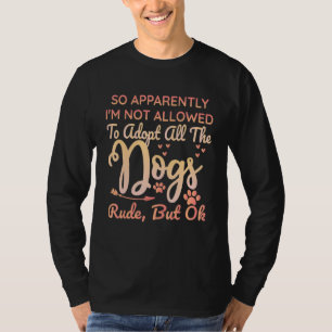 So Apparently I'm Not Allowed To Adopt All The Dog T-Shirt