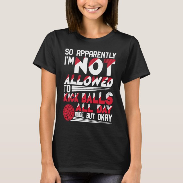 So Apparently I'm Not Allowed To Kick Balls Kickba T-Shirt (Front)