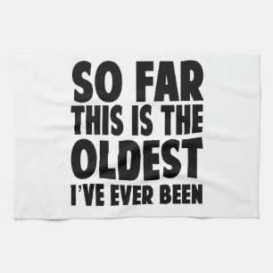 So Far This Is the Oldest I’ve Ever Been Kitchen Towel
