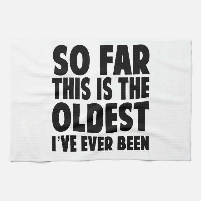 So Far This Is the Oldest I’ve Ever Been Kitchen Towel (Horizontal)
