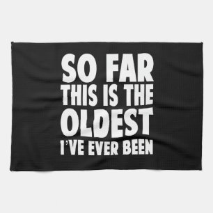So Far This Is the Oldest I’ve Ever Been Kitchen Towel