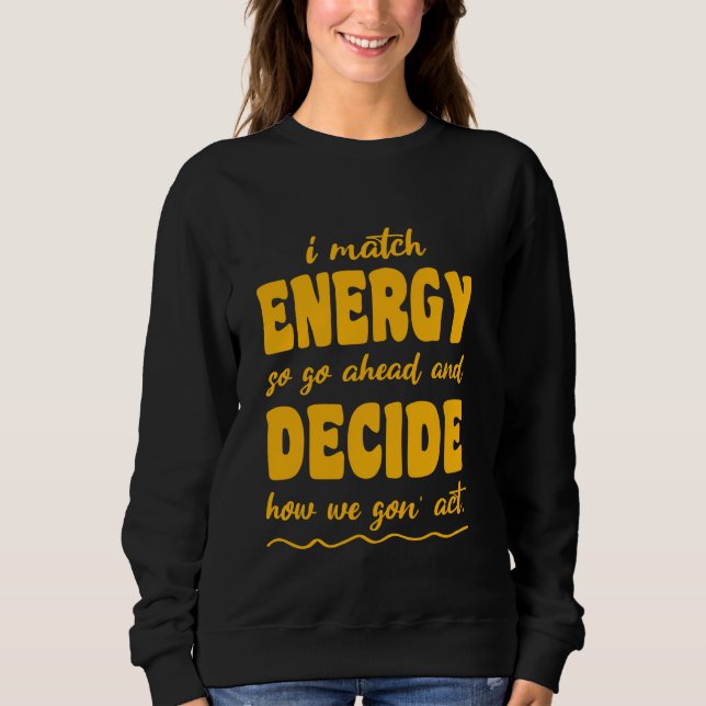 So Go Ahead And Decide How We Gon' Act Sweatshirt (Front)