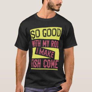 So Good With My Rod I Make Fish Come  1 T-Shirt