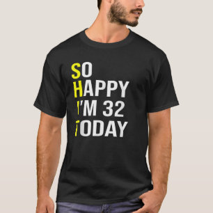 So Happy I m 32 Today Thirty Two Years Old 32nd Bi T-Shirt