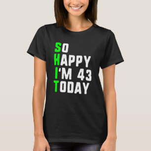 So Happy I m 43 Today 43rd Birthday Years Old Pun T-Shirt