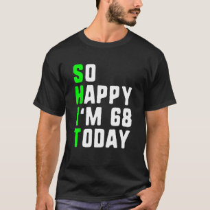 So Happy I m 68 Today 68th Birthday Years Old  Gag T-Shirt