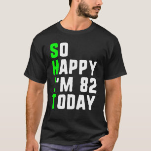 So Happy I m 82 Today 82nd Birthday Years Old  Gag T-Shirt