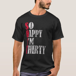 So Happy I m Thirty 30th Birthday 30 Years Old B D T-Shirt