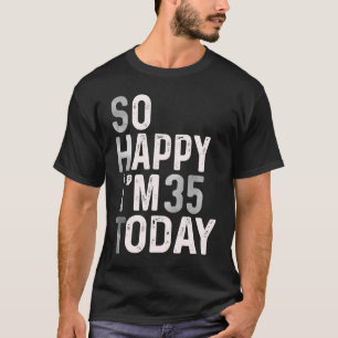So Happy I'm 35 Today 35th Birthday Humour Cute T-Shirt