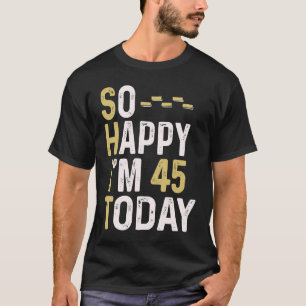 So Happy I'm 45 Today 45th Birthday Fun Humour T-Shirt
