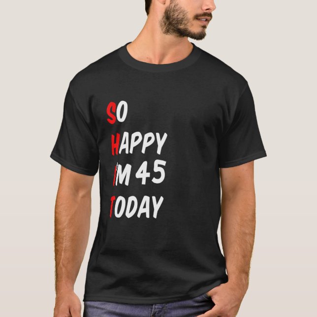 So Happy I'm 45 Today Funny T-Shirt (Front)